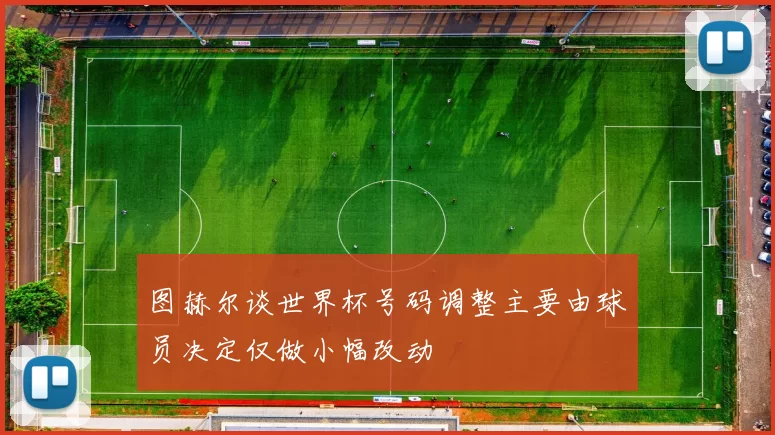 图赫尔谈世界杯号码调整主要由球员决定仅做小幅改动