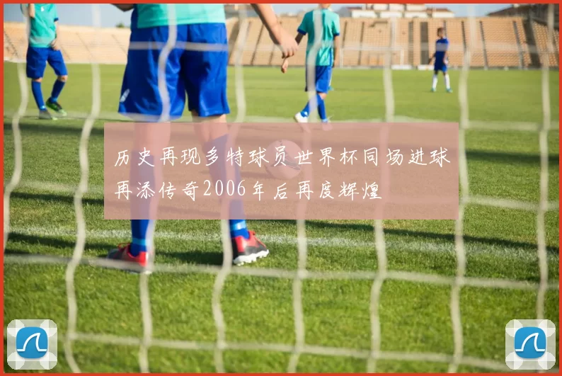 历史再现多特球员世界杯同场进球再添传奇2006年后再度辉煌