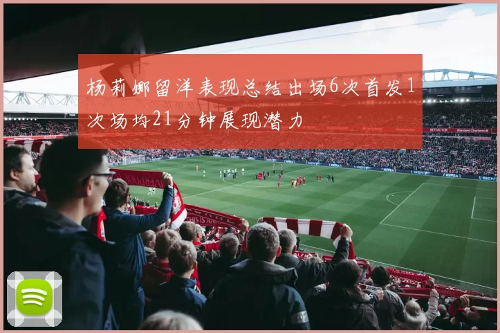 杨莉娜留洋表现总结出场6次首发1次场均21分钟展现潜力