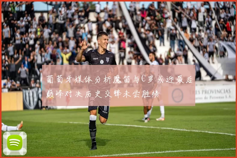 葡萄牙媒体分析魔笛与C罗或迎最后巅峰对决历史交锋未尝胜绩